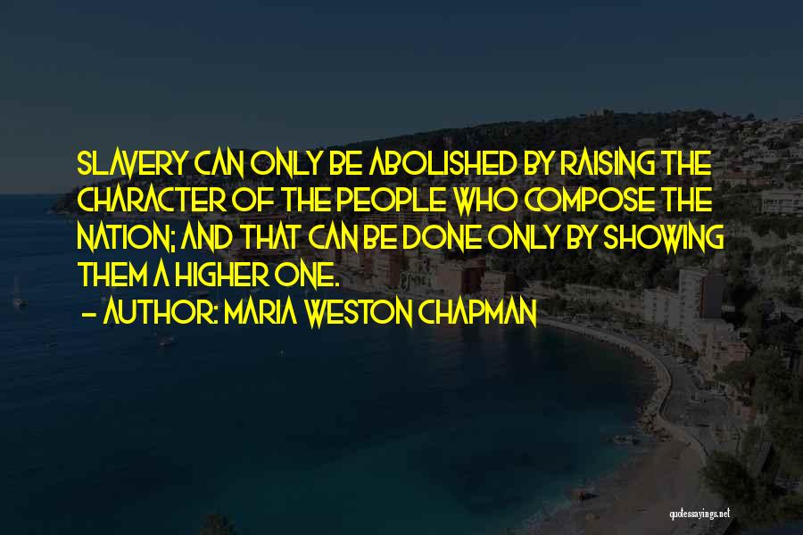 Maria Weston Chapman Quotes: Slavery Can Only Be Abolished By Raising The Character Of The People Who Compose The Nation; And That Can Be