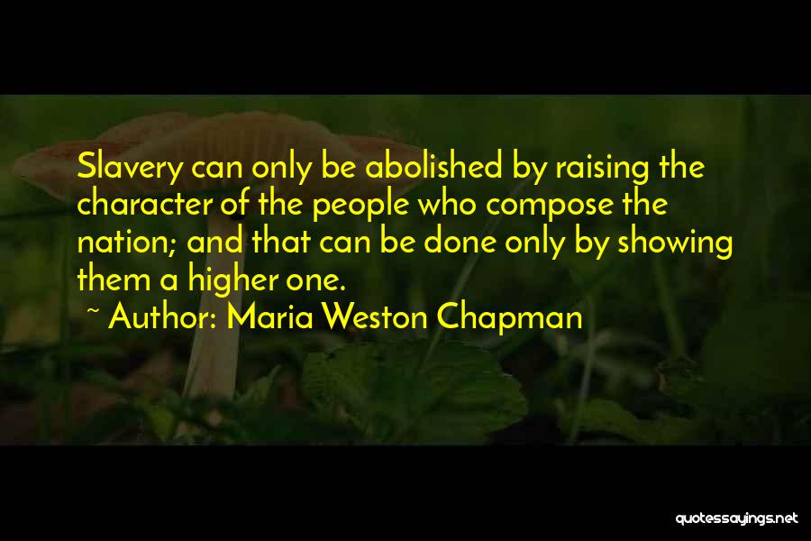 Maria Weston Chapman Quotes: Slavery Can Only Be Abolished By Raising The Character Of The People Who Compose The Nation; And That Can Be