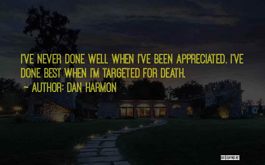 Dan Harmon Quotes: I've Never Done Well When I've Been Appreciated. I've Done Best When I'm Targeted For Death.