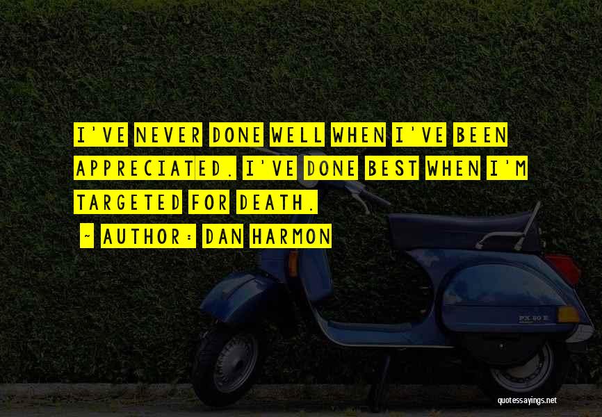 Dan Harmon Quotes: I've Never Done Well When I've Been Appreciated. I've Done Best When I'm Targeted For Death.