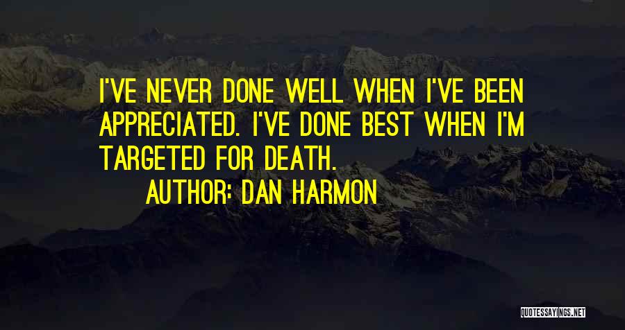Dan Harmon Quotes: I've Never Done Well When I've Been Appreciated. I've Done Best When I'm Targeted For Death.