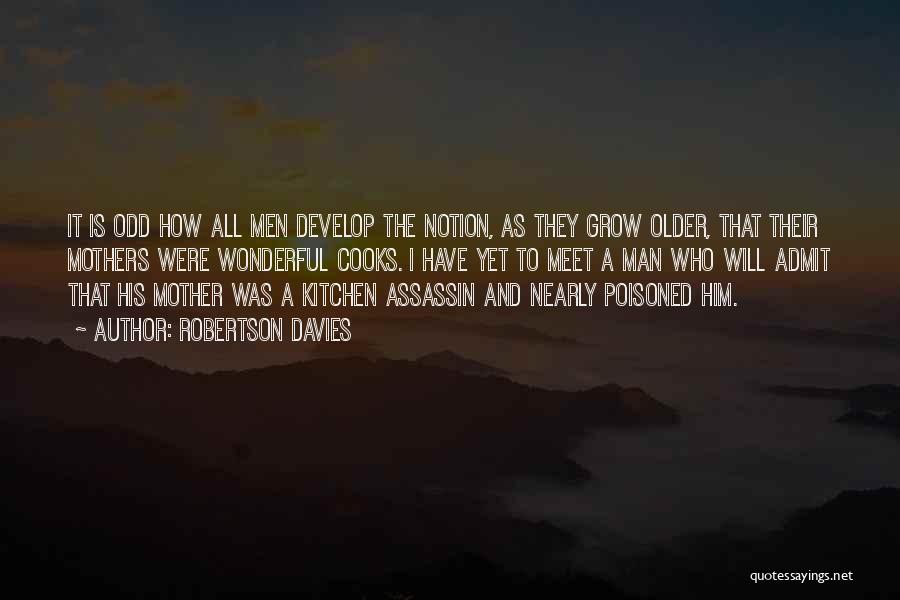 Robertson Davies Quotes: It Is Odd How All Men Develop The Notion, As They Grow Older, That Their Mothers Were Wonderful Cooks. I