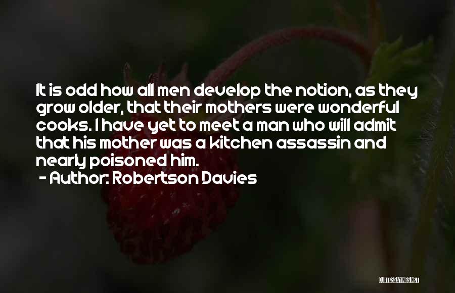Robertson Davies Quotes: It Is Odd How All Men Develop The Notion, As They Grow Older, That Their Mothers Were Wonderful Cooks. I