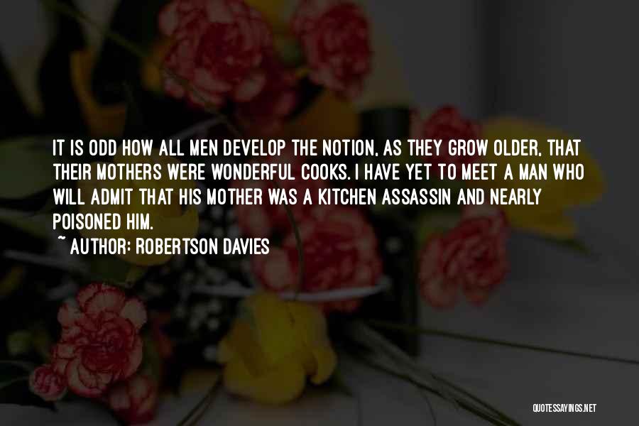 Robertson Davies Quotes: It Is Odd How All Men Develop The Notion, As They Grow Older, That Their Mothers Were Wonderful Cooks. I
