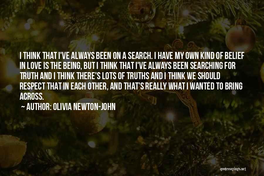 Olivia Newton-John Quotes: I Think That I've Always Been On A Search. I Have My Own Kind Of Belief In Love Is The