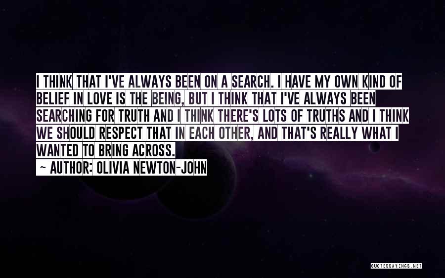 Olivia Newton-John Quotes: I Think That I've Always Been On A Search. I Have My Own Kind Of Belief In Love Is The