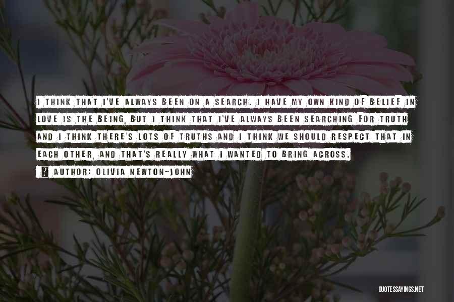 Olivia Newton-John Quotes: I Think That I've Always Been On A Search. I Have My Own Kind Of Belief In Love Is The