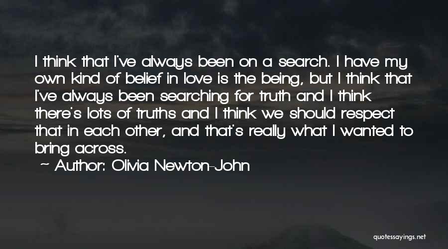 Olivia Newton-John Quotes: I Think That I've Always Been On A Search. I Have My Own Kind Of Belief In Love Is The