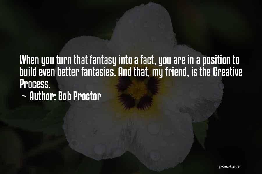 Bob Proctor Quotes: When You Turn That Fantasy Into A Fact, You Are In A Position To Build Even Better Fantasies. And That,
