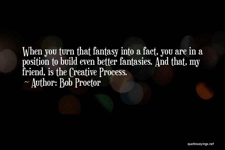 Bob Proctor Quotes: When You Turn That Fantasy Into A Fact, You Are In A Position To Build Even Better Fantasies. And That,