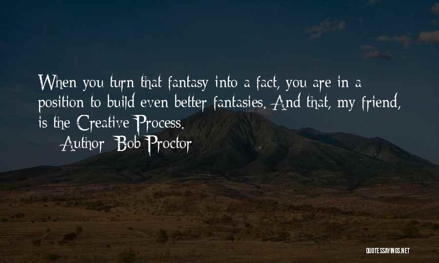 Bob Proctor Quotes: When You Turn That Fantasy Into A Fact, You Are In A Position To Build Even Better Fantasies. And That,