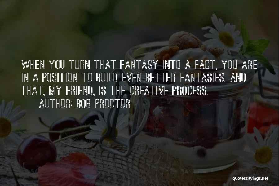 Bob Proctor Quotes: When You Turn That Fantasy Into A Fact, You Are In A Position To Build Even Better Fantasies. And That,