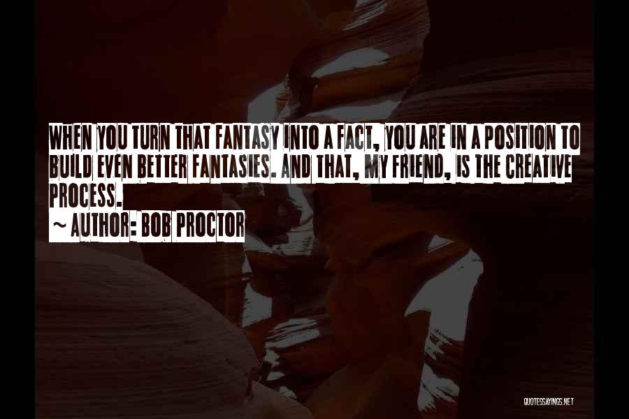 Bob Proctor Quotes: When You Turn That Fantasy Into A Fact, You Are In A Position To Build Even Better Fantasies. And That,