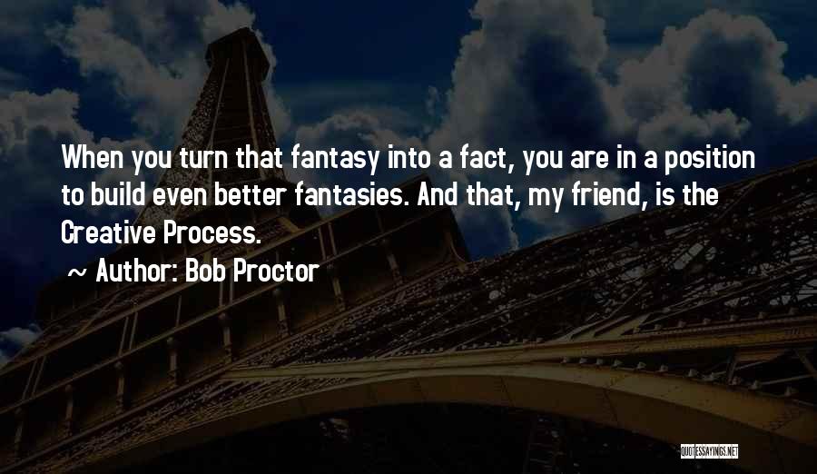 Bob Proctor Quotes: When You Turn That Fantasy Into A Fact, You Are In A Position To Build Even Better Fantasies. And That,
