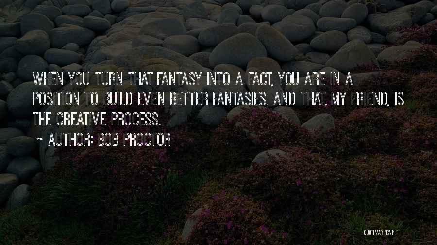Bob Proctor Quotes: When You Turn That Fantasy Into A Fact, You Are In A Position To Build Even Better Fantasies. And That,