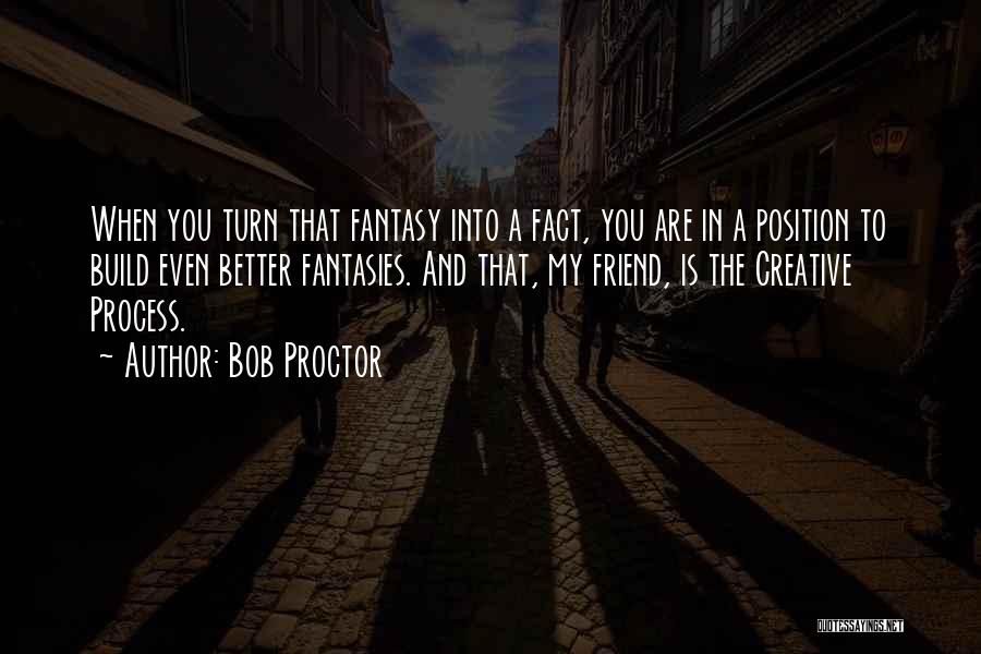 Bob Proctor Quotes: When You Turn That Fantasy Into A Fact, You Are In A Position To Build Even Better Fantasies. And That,
