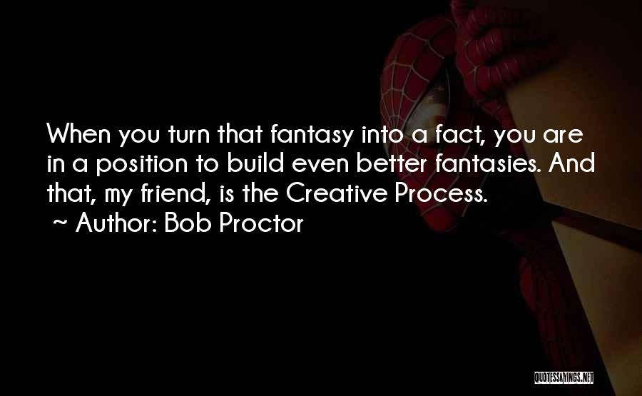 Bob Proctor Quotes: When You Turn That Fantasy Into A Fact, You Are In A Position To Build Even Better Fantasies. And That,