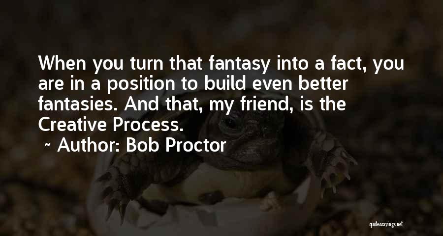 Bob Proctor Quotes: When You Turn That Fantasy Into A Fact, You Are In A Position To Build Even Better Fantasies. And That,