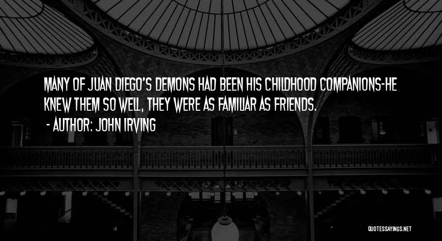 John Irving Quotes: Many Of Juan Diego's Demons Had Been His Childhood Companions-he Knew Them So Well, They Were As Familiar As Friends.