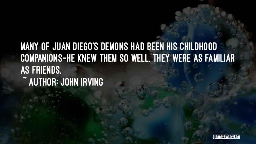 John Irving Quotes: Many Of Juan Diego's Demons Had Been His Childhood Companions-he Knew Them So Well, They Were As Familiar As Friends.