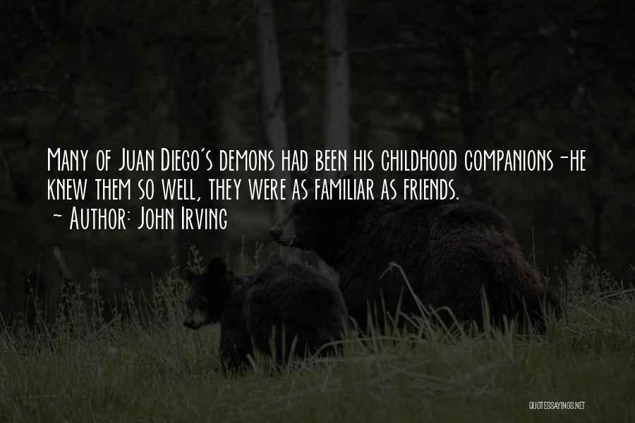 John Irving Quotes: Many Of Juan Diego's Demons Had Been His Childhood Companions-he Knew Them So Well, They Were As Familiar As Friends.