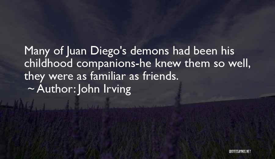 John Irving Quotes: Many Of Juan Diego's Demons Had Been His Childhood Companions-he Knew Them So Well, They Were As Familiar As Friends.