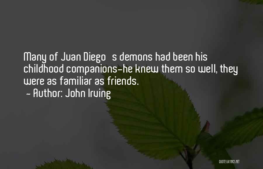 John Irving Quotes: Many Of Juan Diego's Demons Had Been His Childhood Companions-he Knew Them So Well, They Were As Familiar As Friends.