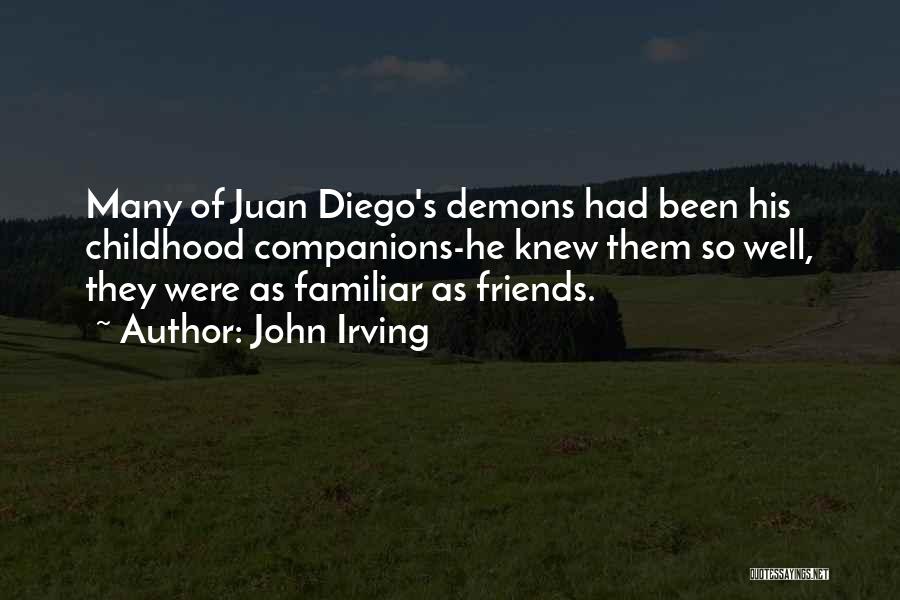 John Irving Quotes: Many Of Juan Diego's Demons Had Been His Childhood Companions-he Knew Them So Well, They Were As Familiar As Friends.