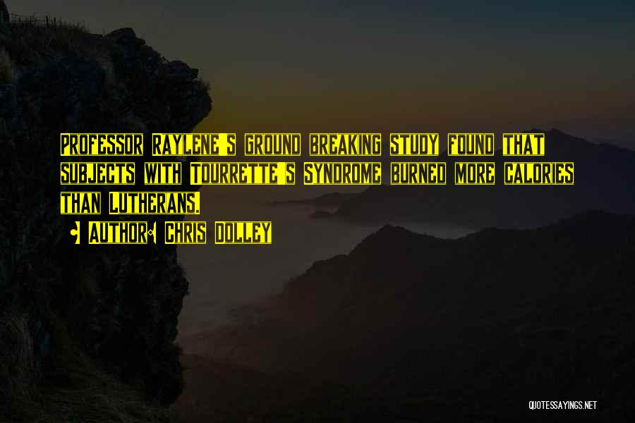 Chris Dolley Quotes: Professor Raylene's Ground Breaking Study Found That Subjects With Tourrette's Syndrome Burned More Calories Than Lutherans.