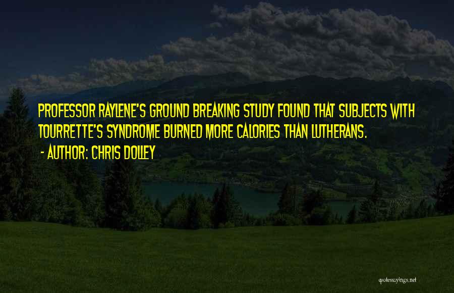 Chris Dolley Quotes: Professor Raylene's Ground Breaking Study Found That Subjects With Tourrette's Syndrome Burned More Calories Than Lutherans.