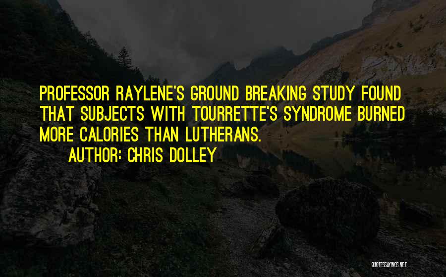 Chris Dolley Quotes: Professor Raylene's Ground Breaking Study Found That Subjects With Tourrette's Syndrome Burned More Calories Than Lutherans.