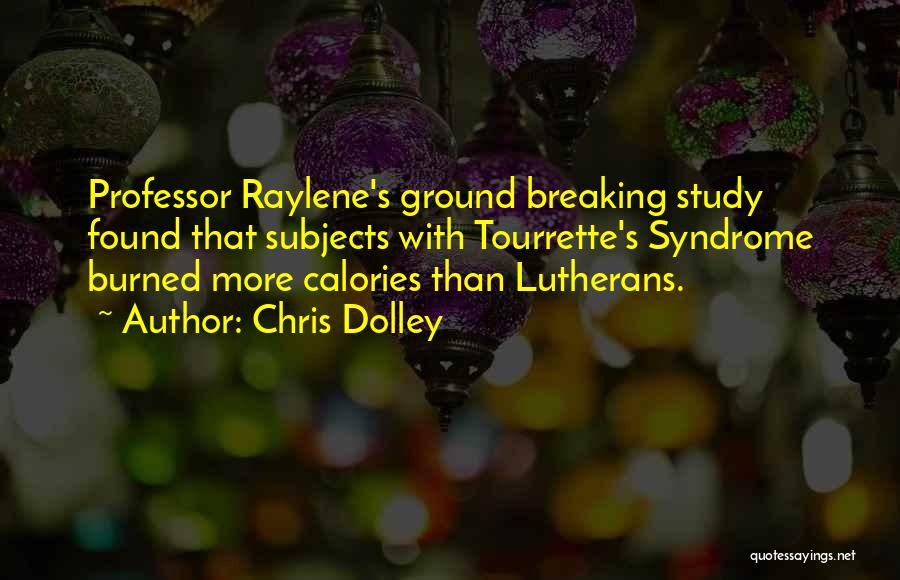 Chris Dolley Quotes: Professor Raylene's Ground Breaking Study Found That Subjects With Tourrette's Syndrome Burned More Calories Than Lutherans.
