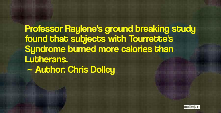 Chris Dolley Quotes: Professor Raylene's Ground Breaking Study Found That Subjects With Tourrette's Syndrome Burned More Calories Than Lutherans.