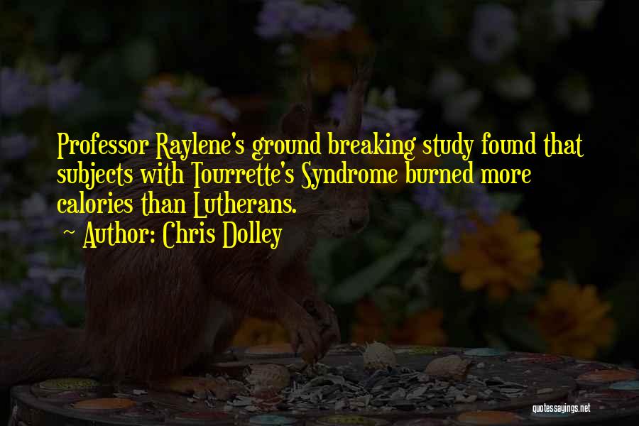 Chris Dolley Quotes: Professor Raylene's Ground Breaking Study Found That Subjects With Tourrette's Syndrome Burned More Calories Than Lutherans.