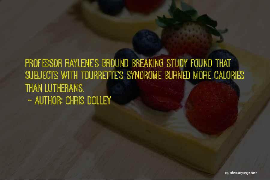 Chris Dolley Quotes: Professor Raylene's Ground Breaking Study Found That Subjects With Tourrette's Syndrome Burned More Calories Than Lutherans.