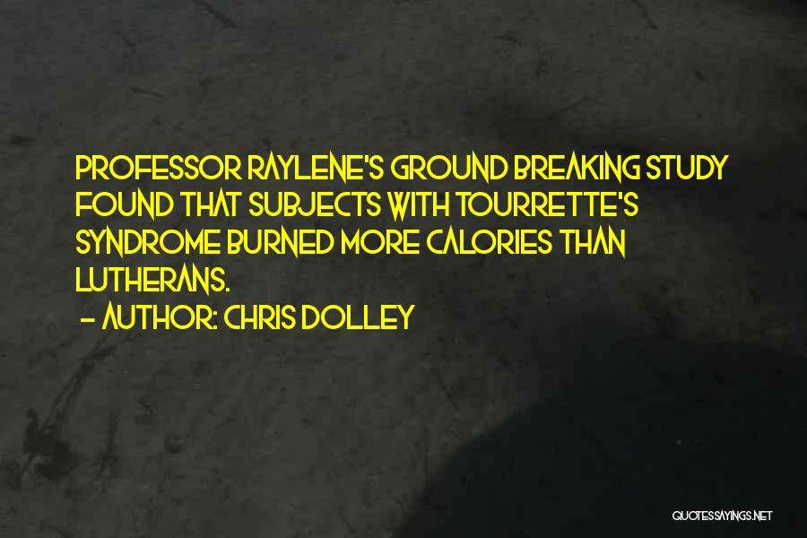 Chris Dolley Quotes: Professor Raylene's Ground Breaking Study Found That Subjects With Tourrette's Syndrome Burned More Calories Than Lutherans.