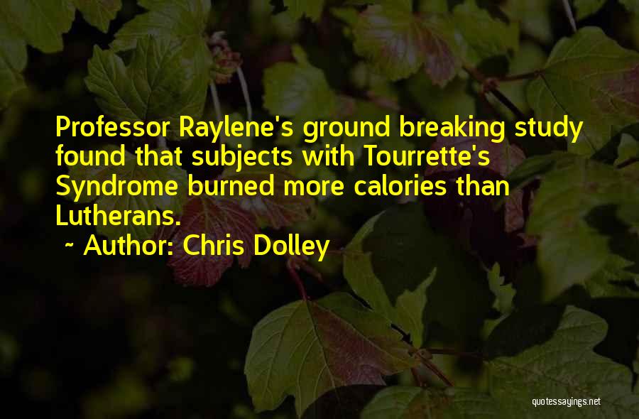 Chris Dolley Quotes: Professor Raylene's Ground Breaking Study Found That Subjects With Tourrette's Syndrome Burned More Calories Than Lutherans.