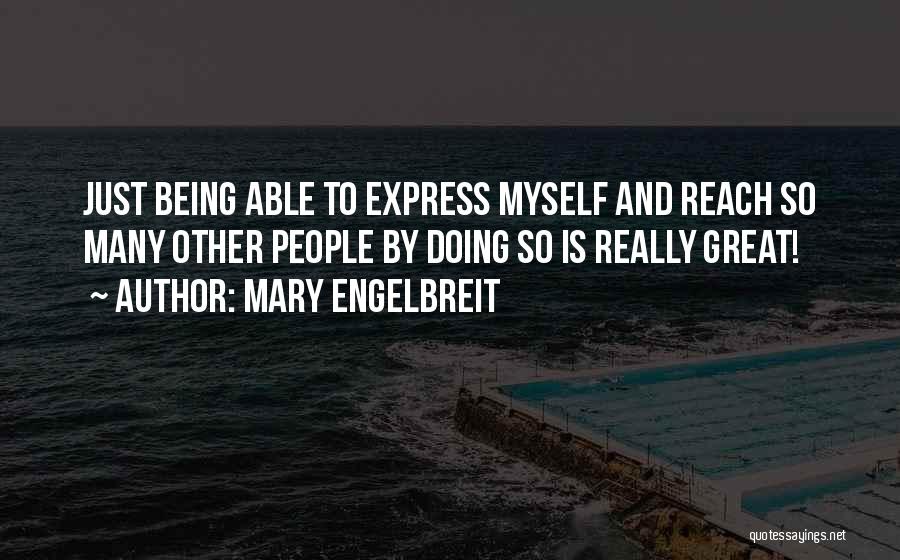 Mary Engelbreit Quotes: Just Being Able To Express Myself And Reach So Many Other People By Doing So Is Really Great!