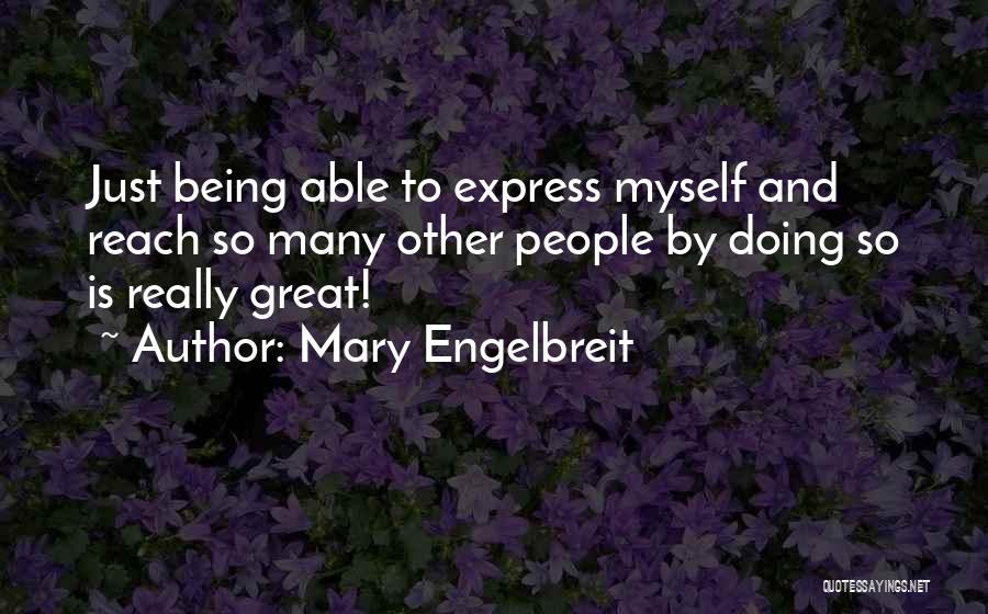 Mary Engelbreit Quotes: Just Being Able To Express Myself And Reach So Many Other People By Doing So Is Really Great!