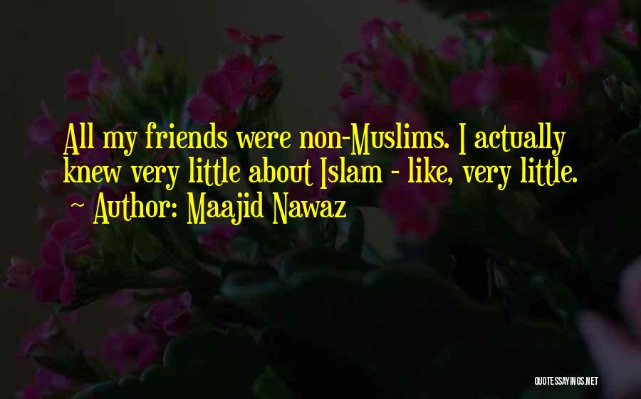 Maajid Nawaz Quotes: All My Friends Were Non-muslims. I Actually Knew Very Little About Islam - Like, Very Little.
