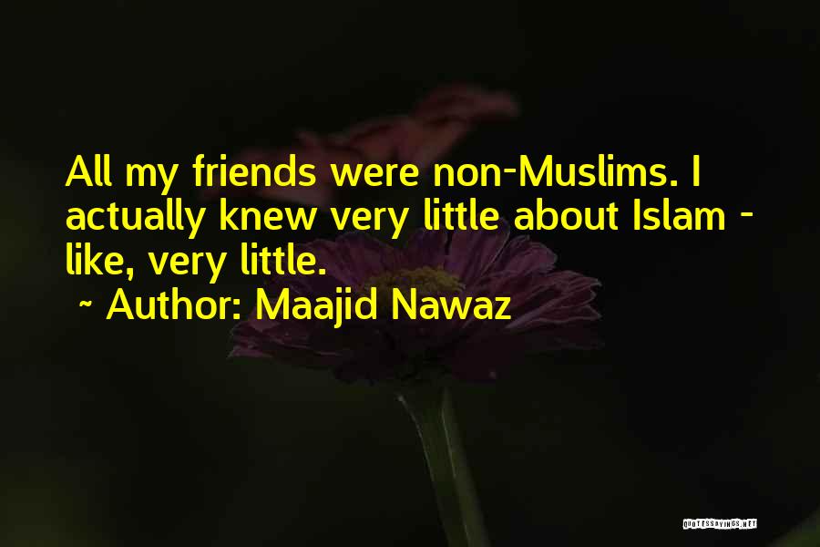 Maajid Nawaz Quotes: All My Friends Were Non-muslims. I Actually Knew Very Little About Islam - Like, Very Little.