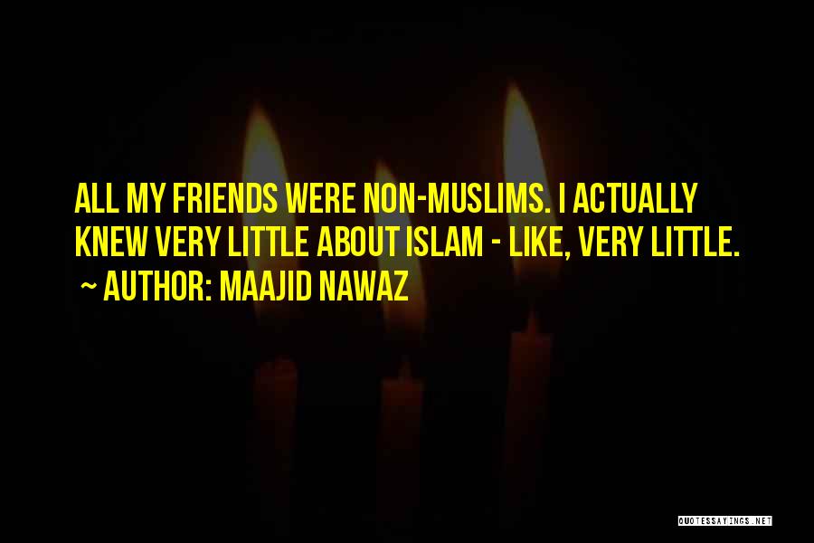 Maajid Nawaz Quotes: All My Friends Were Non-muslims. I Actually Knew Very Little About Islam - Like, Very Little.