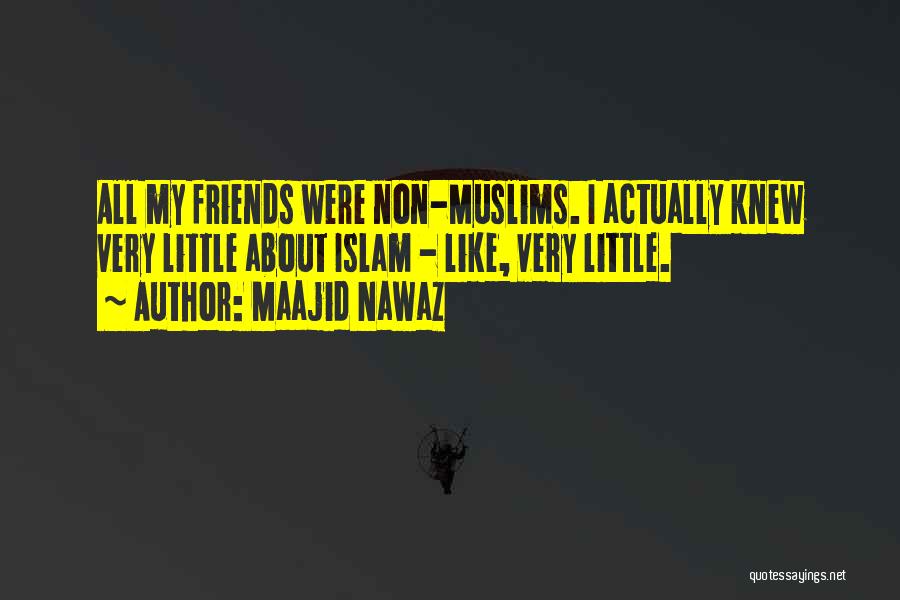 Maajid Nawaz Quotes: All My Friends Were Non-muslims. I Actually Knew Very Little About Islam - Like, Very Little.