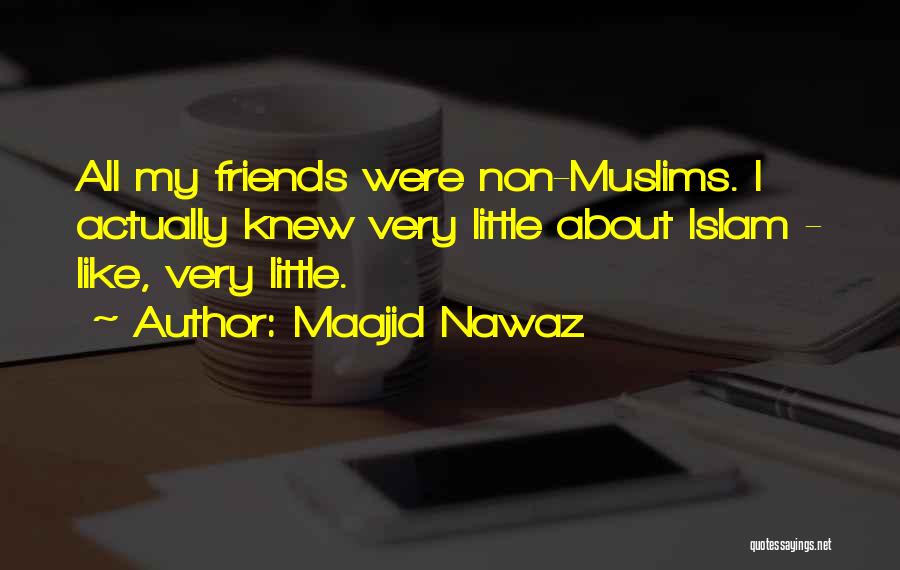 Maajid Nawaz Quotes: All My Friends Were Non-muslims. I Actually Knew Very Little About Islam - Like, Very Little.