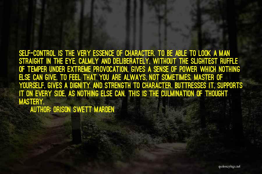 Orison Swett Marden Quotes: Self-control Is The Very Essence Of Character. To Be Able To Look A Man Straight In The Eye, Calmly And