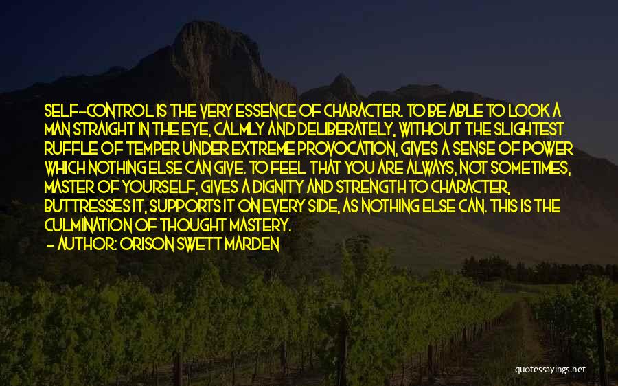 Orison Swett Marden Quotes: Self-control Is The Very Essence Of Character. To Be Able To Look A Man Straight In The Eye, Calmly And