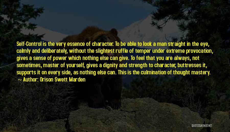 Orison Swett Marden Quotes: Self-control Is The Very Essence Of Character. To Be Able To Look A Man Straight In The Eye, Calmly And