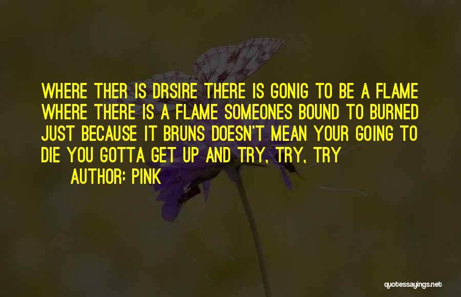 Pink Quotes: Where Ther Is Drsire There Is Gonig To Be A Flame Where There Is A Flame Someones Bound To Burned