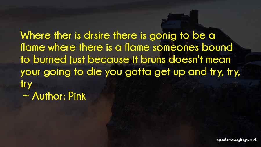 Pink Quotes: Where Ther Is Drsire There Is Gonig To Be A Flame Where There Is A Flame Someones Bound To Burned