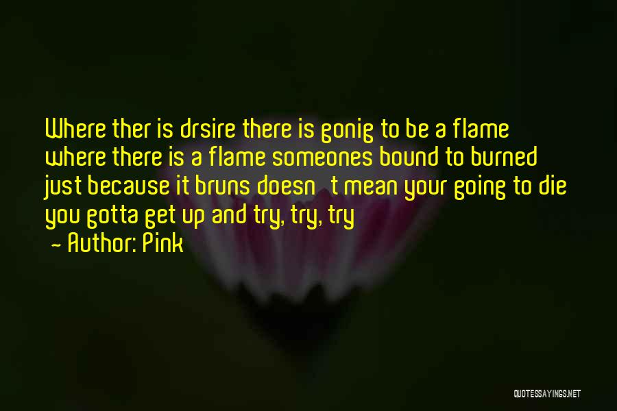 Pink Quotes: Where Ther Is Drsire There Is Gonig To Be A Flame Where There Is A Flame Someones Bound To Burned